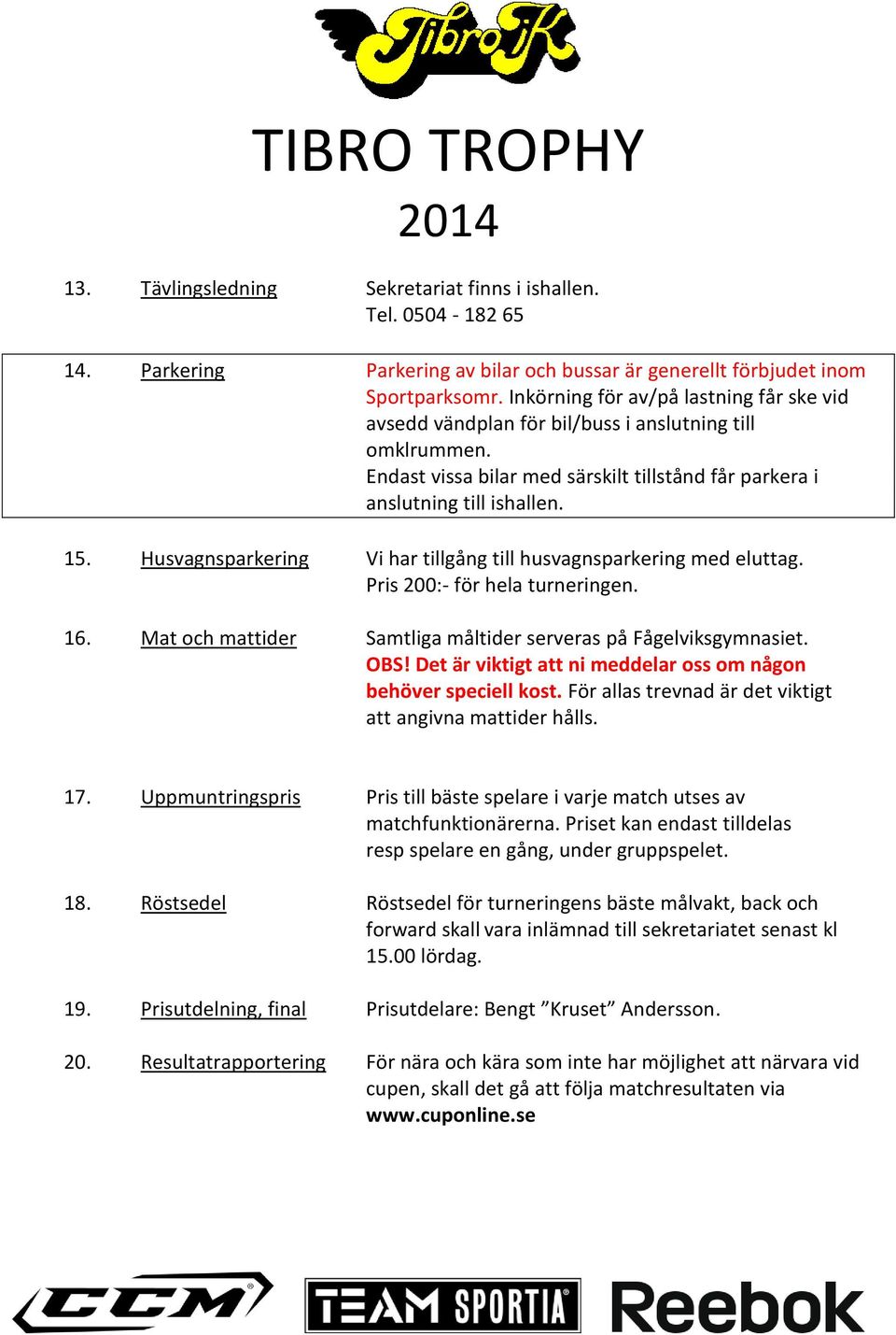 Husvagnsparkering Vi har tillgång till husvagnsparkering med eluttag. Pris 200:- för hela turneringen. 16. Mat och mattider Samtliga måltider serveras på Fågelviksgymnasiet. OBS!