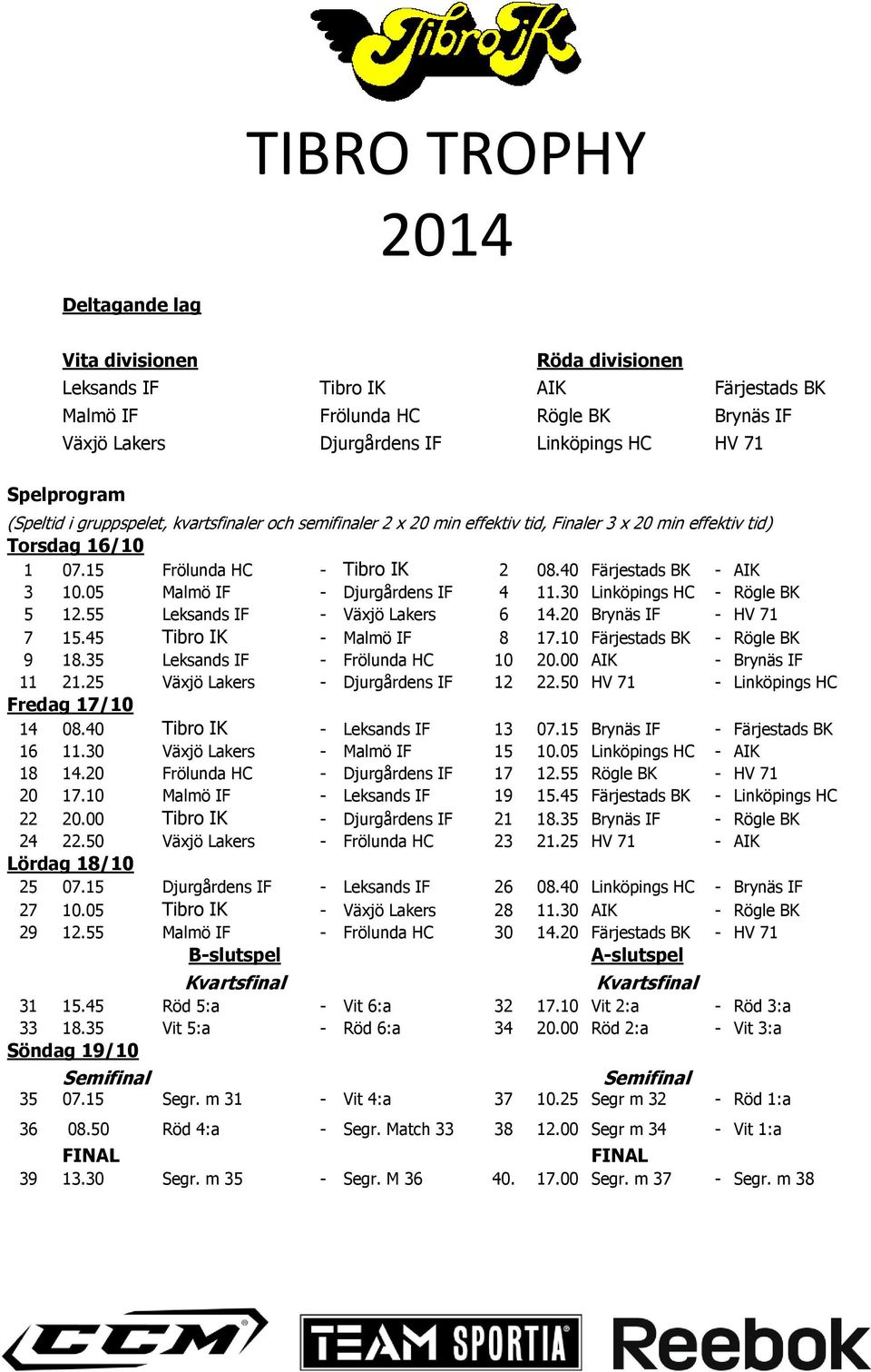 05 Malmö IF - Djurgårdens IF 4 11.30 Linköpings HC - Rögle BK 5 12.55 Leksands IF - Växjö Lakers 6 14.20 Brynäs IF - HV 71 7 15.45 Tibro IK - Malmö IF 8 17.10 Färjestads BK - Rögle BK 9 18.