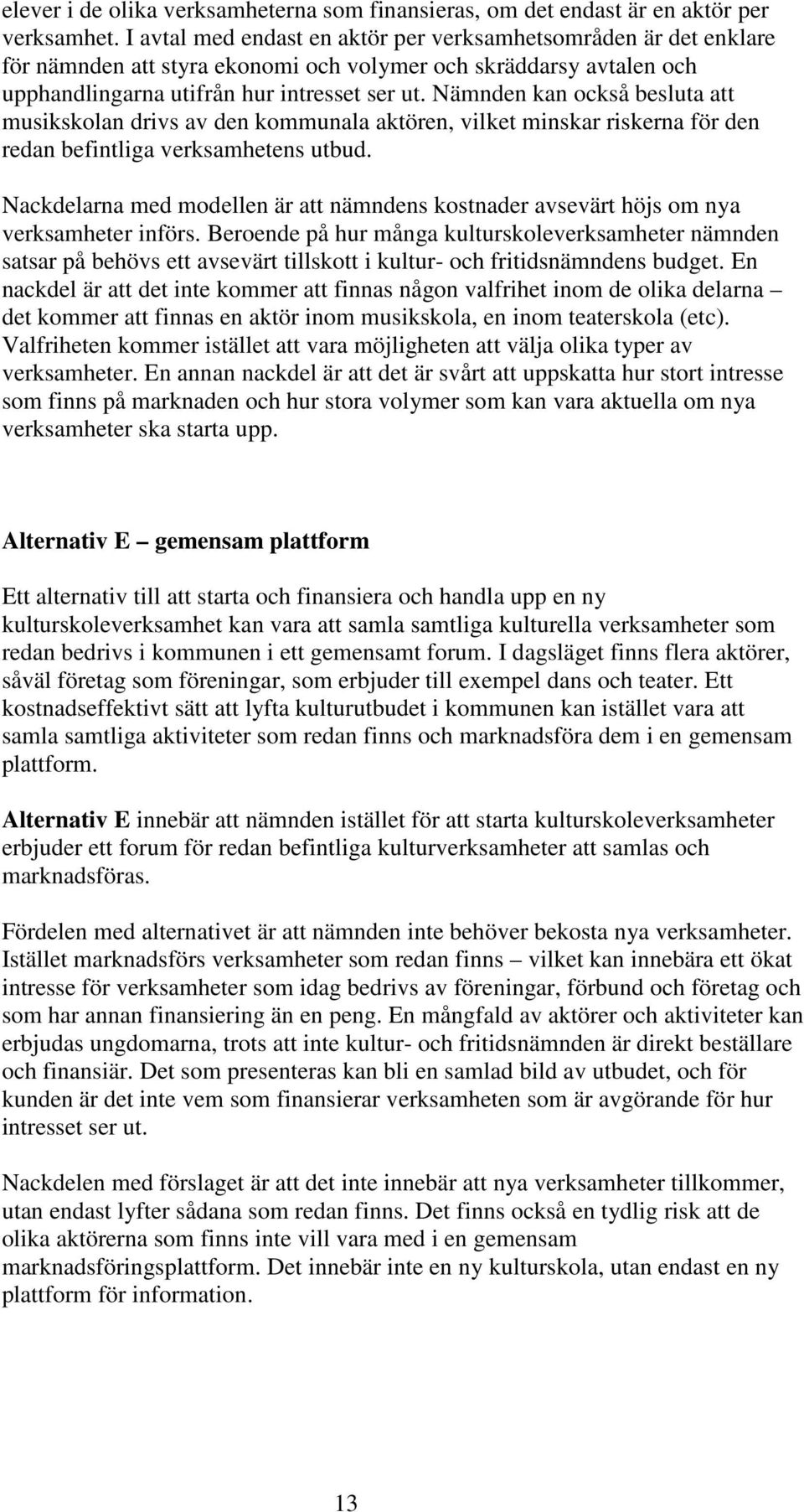 Nämnden kan också besluta att musikskolan drivs av den kommunala aktören, vilket minskar riskerna för den redan befintliga verksamhetens utbud.