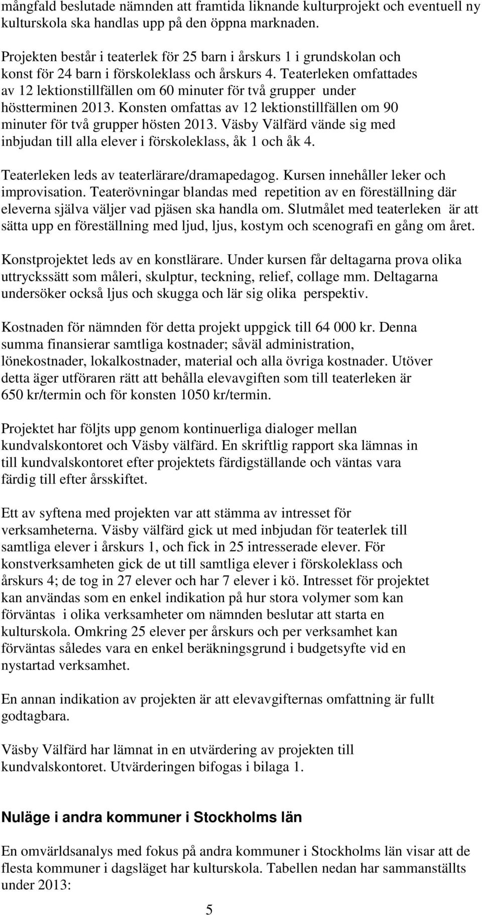 Teaterleken omfattades av 12 lektionstillfällen om 60 minuter för två grupper under höstterminen 2013. Konsten omfattas av 12 lektionstillfällen om 90 minuter för två grupper hösten 2013.