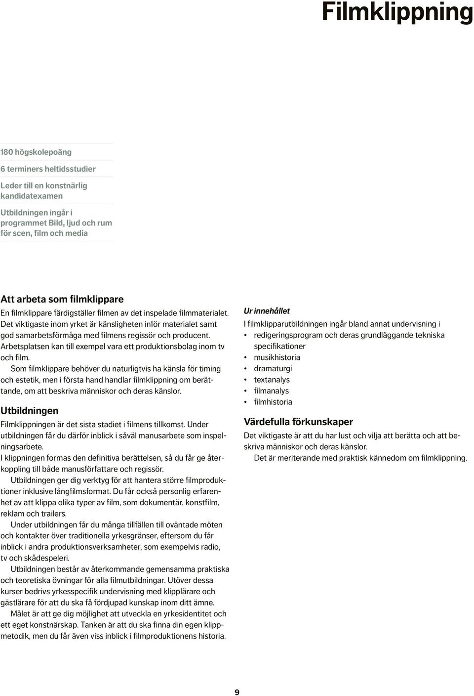 Som filmklippare behöver du naturligtvis ha känsla för timing och estetik, men i första hand handlar filmklippning om berättande, om att beskriva människor och deras känslor.