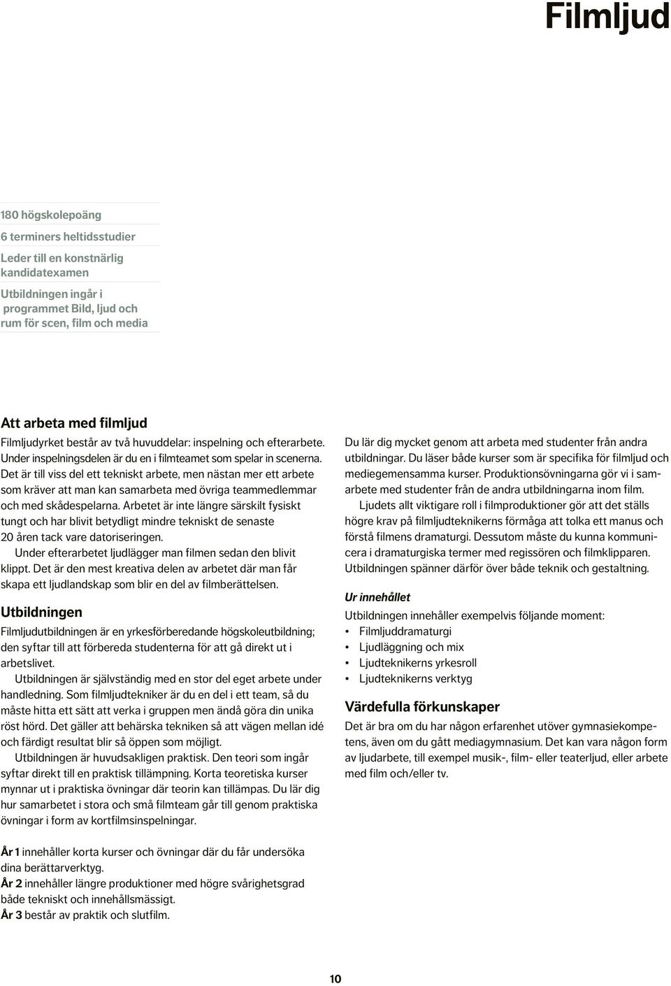 Det är till viss del ett tekniskt arbete, men nästan mer ett arbete som kräver att man kan samarbeta med övriga teammedlemmar och med skådespelarna.