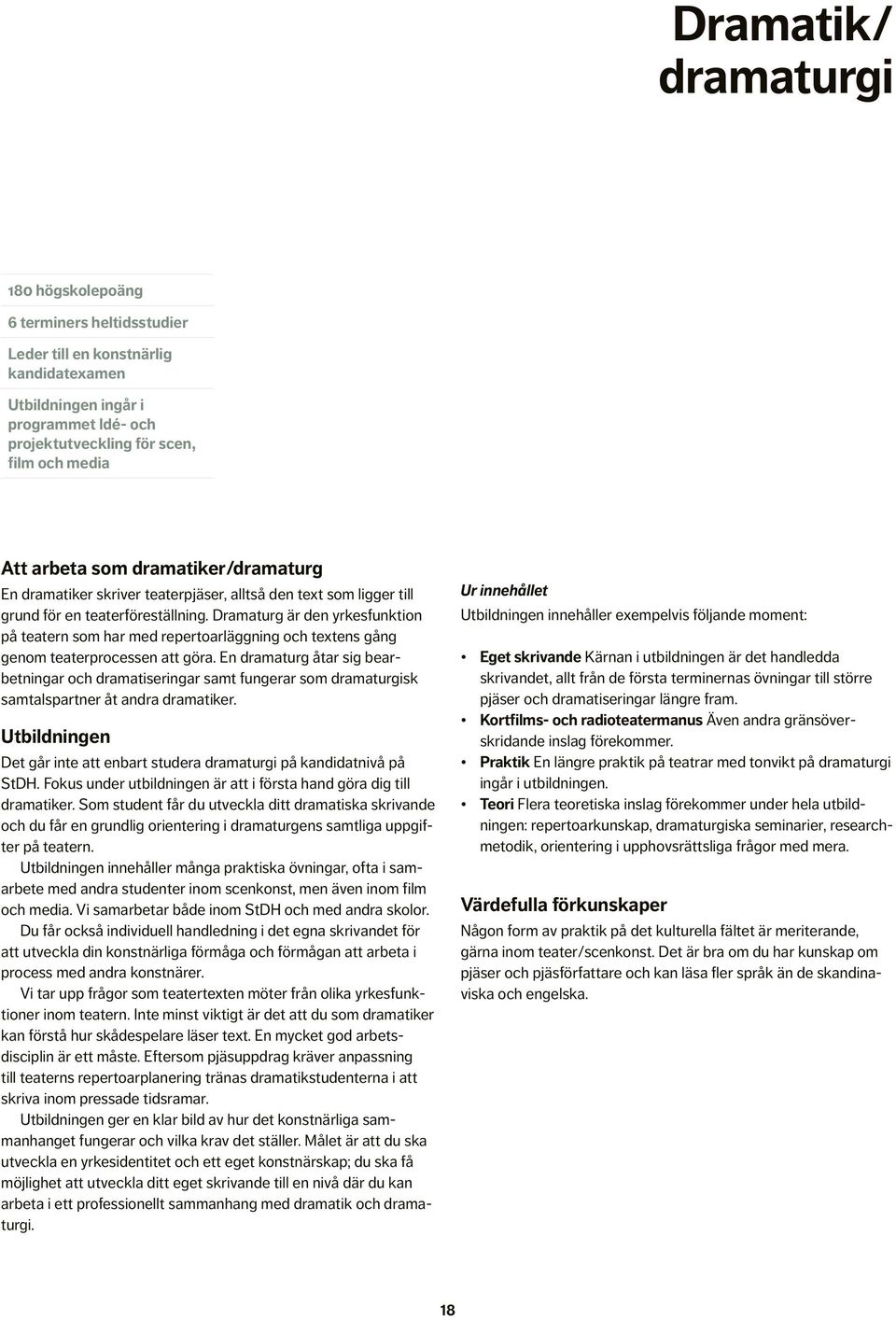 En dramaturg åtar sig bearbetningar och dramatiseringar samt fungerar som dramaturgisk samtalspartner åt andra dramatiker.