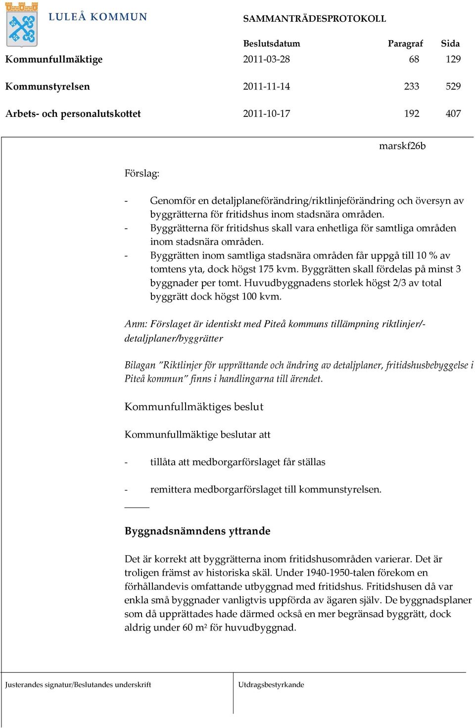 Byggrätten inom samtliga stadsnära områden får uppgå till 10 % av tomtens yta, dock högst 175 kvm. Byggrätten skall fördelas på minst 3 byggnader per tomt.