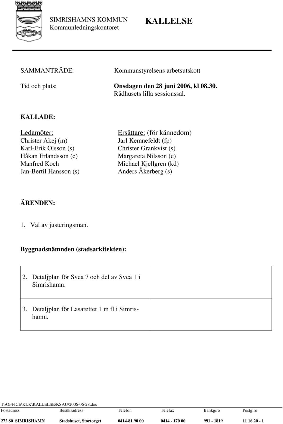 Nilsson (c) Michael Kjellgren (kd) Anders Åkerberg (s) ÄRENDEN: 1. Val av justeringsman. Byggnadsnämnden (stadsarkitekten): 2. Detaljplan för Svea 7 och del av Svea 1 i Simrishamn. 3.