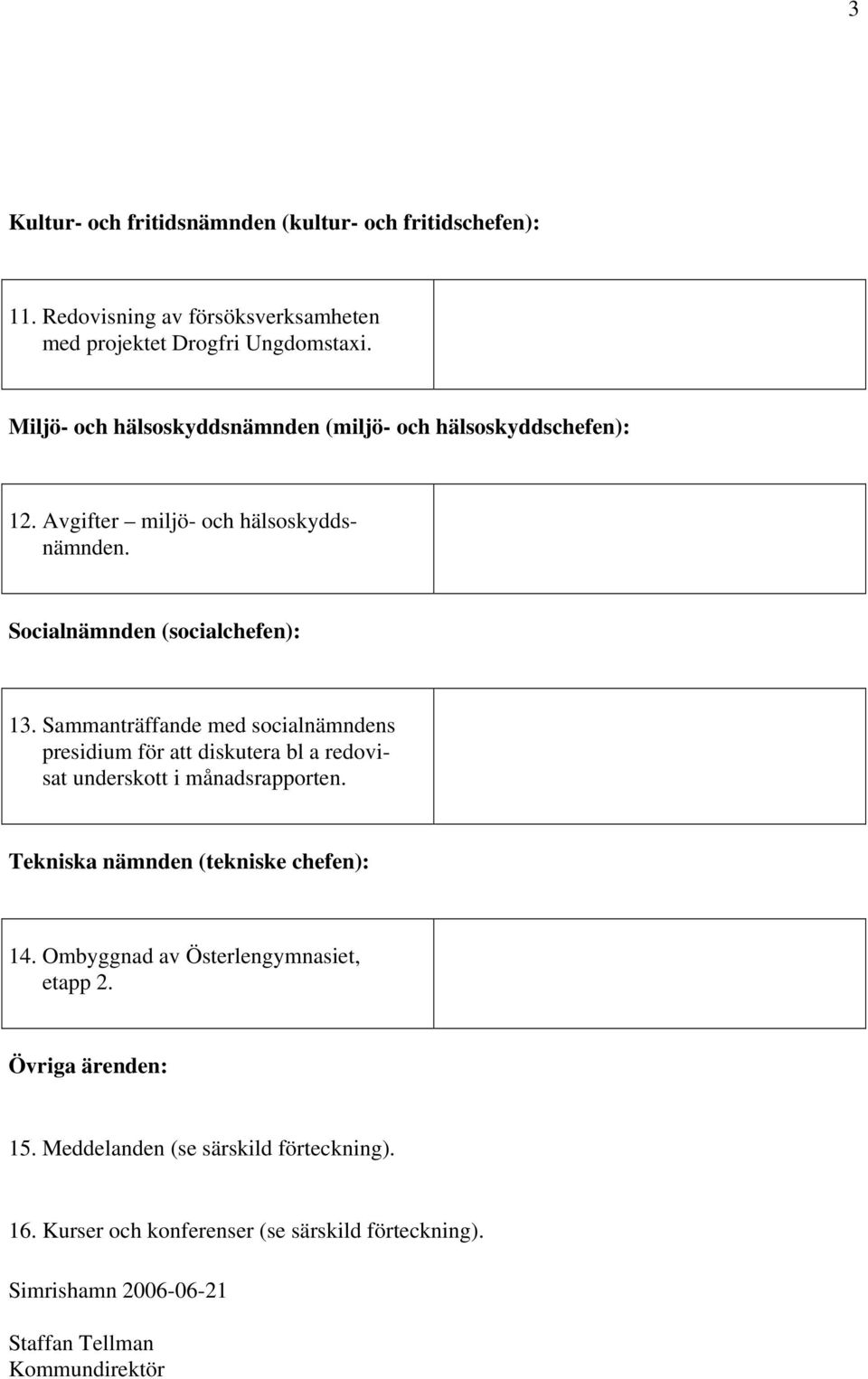 Sammanträffande med socialnämndens presidium för att diskutera bl a redovisat underskott i månadsrapporten. Tekniska nämnden (tekniske chefen): 14.