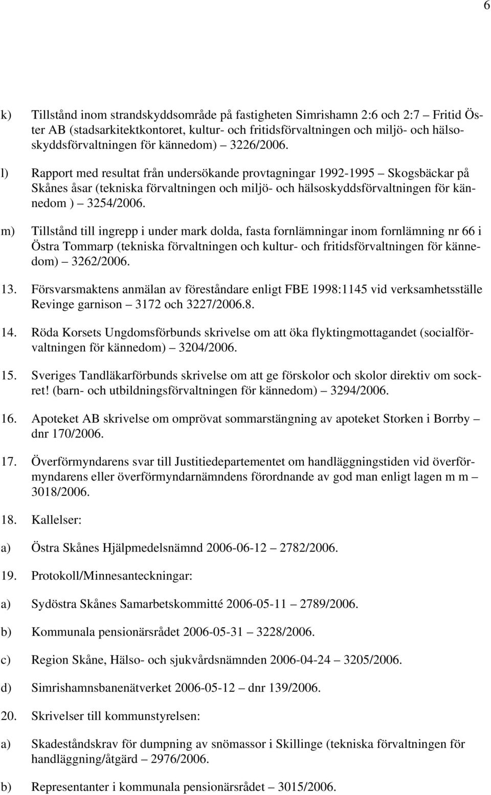 l) Rapport med resultat från undersökande provtagningar 1992-1995 Skogsbäckar på Skånes åsar (tekniska förvaltningen och miljö- och hälsoskyddsförvaltningen för kännedom ) 3254/2006.