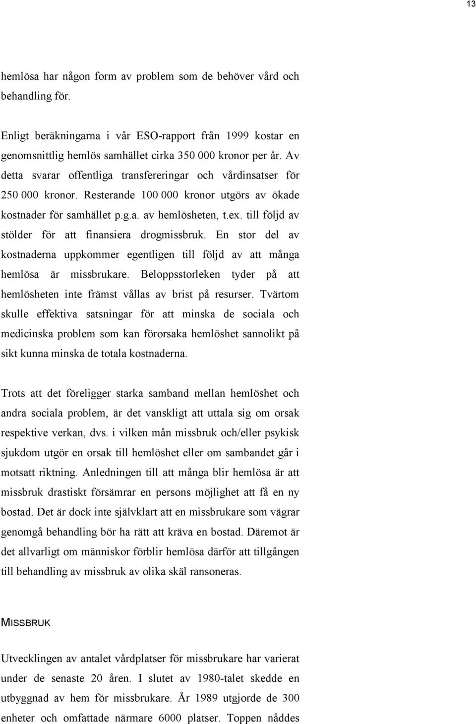 till följd av stölder för att finansiera drogmissbruk. En stor del av kostnaderna uppkommer egentligen till följd av att många hemlösa är missbrukare.