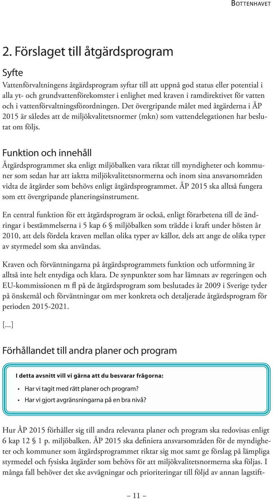 Funktion och innehåll Åtgärdsprogrammet ska enligt miljöbalken vara riktat till myndigheter och kommuner som sedan har att iaktta miljökvalitetsnormerna och inom sina ansvarsområden vidta de åtgärder