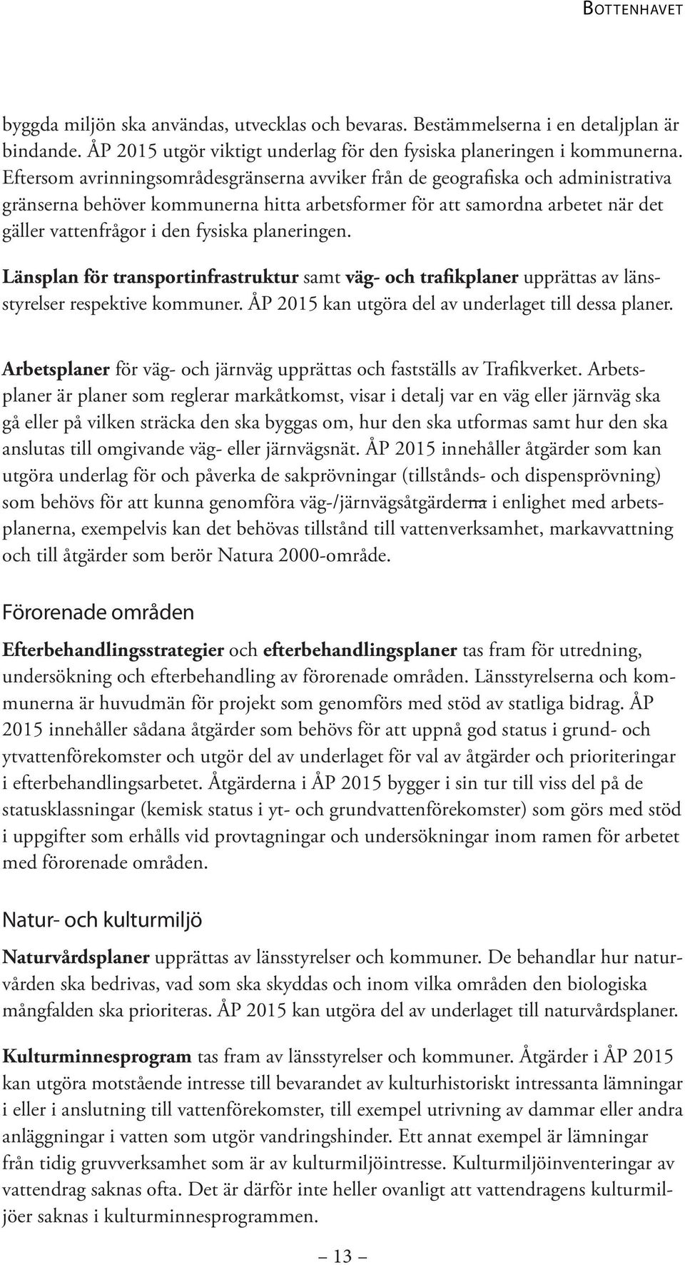 planeringen. Länsplan för transportinfrastruktur samt väg- och trafikplaner upprättas av länsstyrelser respektive kommuner. ÅP 2015 kan utgöra del av underlaget till dessa planer.