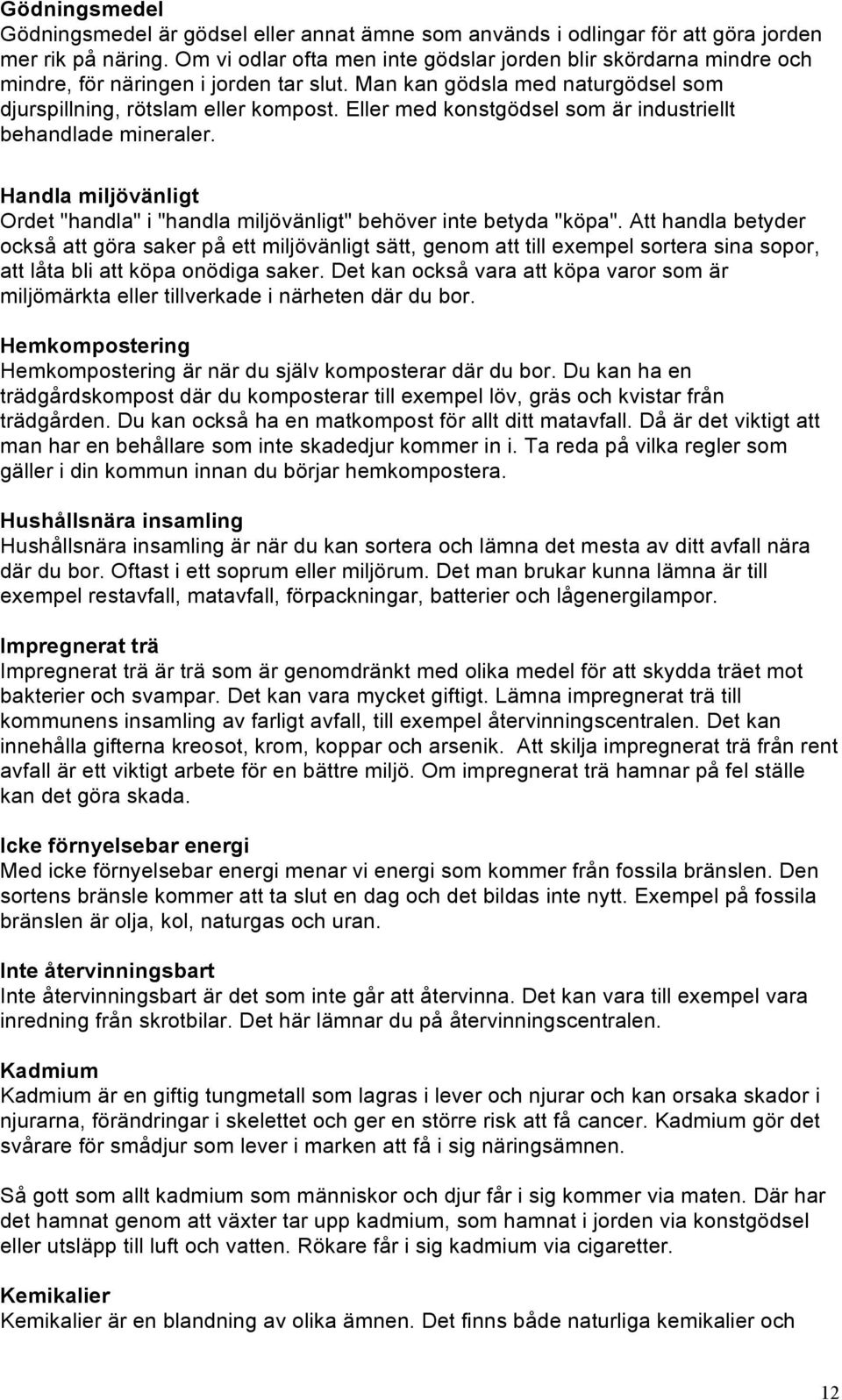 Eller med konstgödsel som är industriellt behandlade mineraler. Handla miljövänligt Ordet "handla" i "handla miljövänligt" behöver inte betyda "köpa".