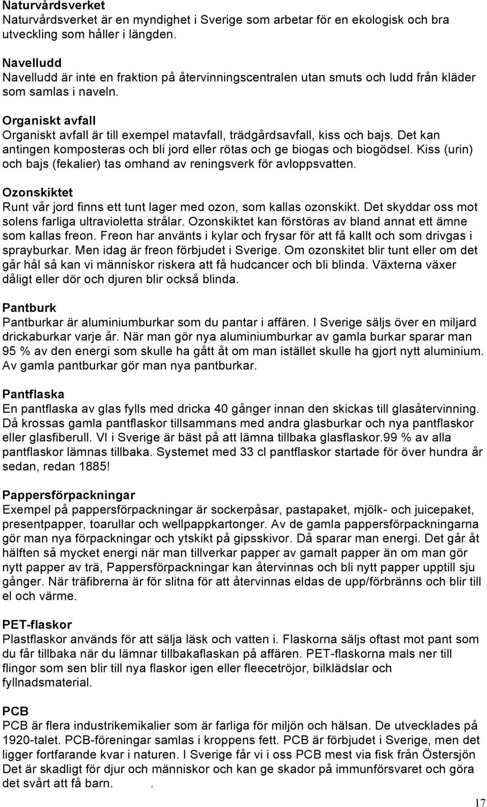 Organiskt avfall Organiskt avfall är till exempel matavfall, trädgårdsavfall, kiss och bajs. Det kan antingen komposteras och bli jord eller rötas och ge biogas och biogödsel.