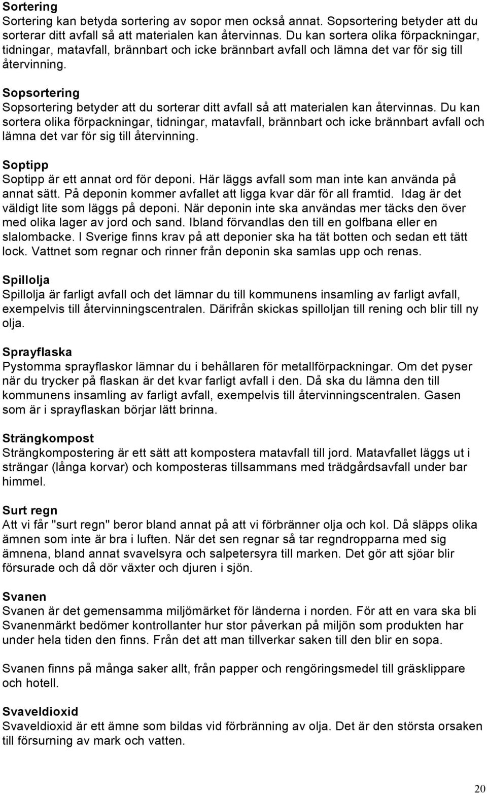 Sopsortering Sopsortering betyder att du sorterar ditt avfall så att materialen kan återvinnas.  Soptipp Soptipp är ett annat ord för deponi. Här läggs avfall som man inte kan använda på annat sätt.