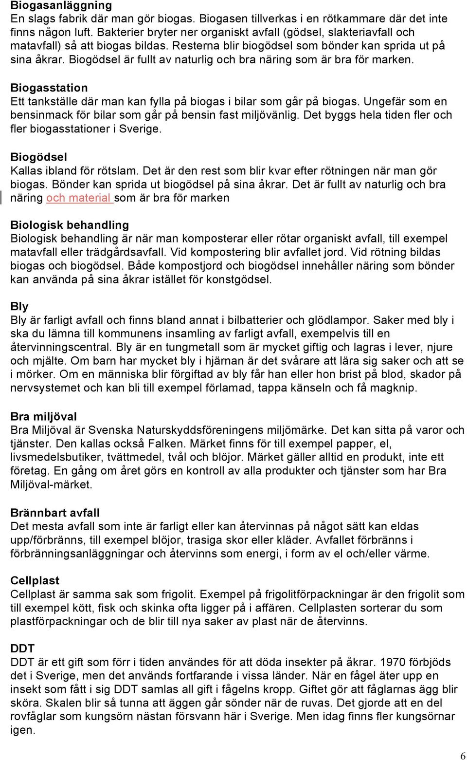 Biogödsel är fullt av naturlig och bra näring som är bra för marken. Biogasstation Ett tankställe där man kan fylla på biogas i bilar som går på biogas.