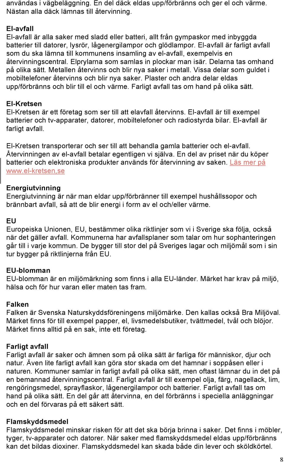 El-avfall är farligt avfall som du ska lämna till kommunens insamling av el-avfall, exempelvis en återvinningscentral. Elprylarna som samlas in plockar man isär. Delarna tas omhand på olika sätt.