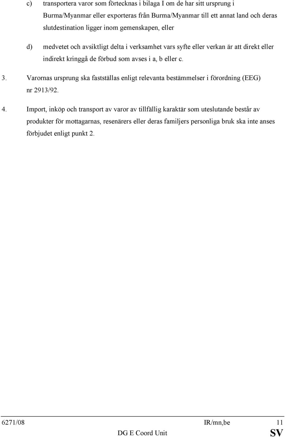 c. 3. Varornas ursprung ska fastställas enligt relevanta bestämmelser i förordning (EEG) nr 2913/92. 4.