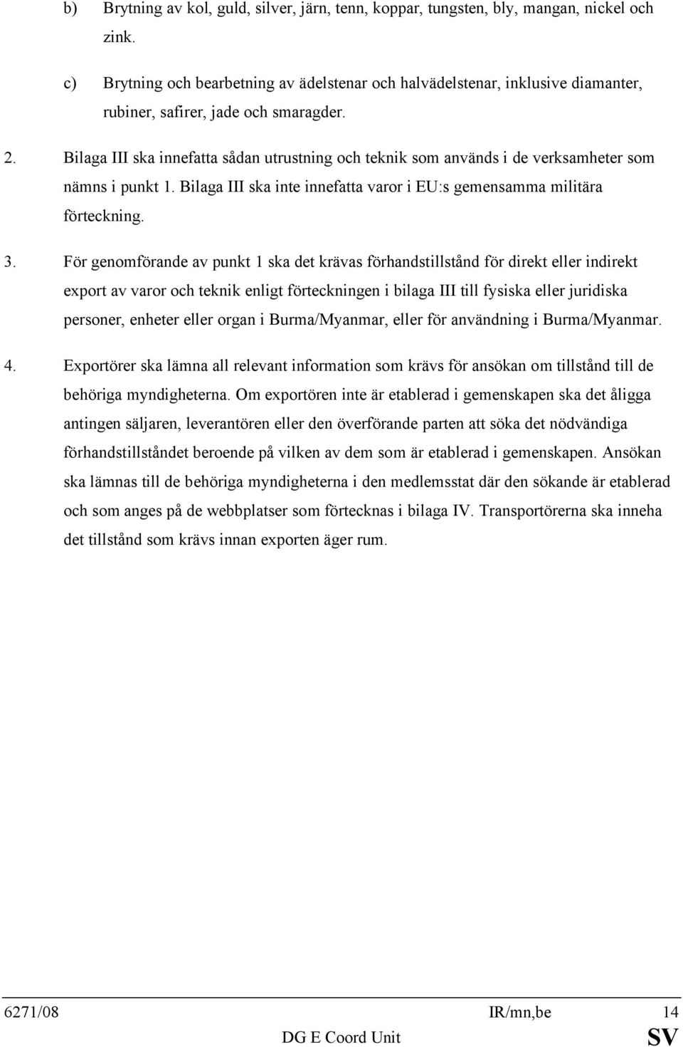 Bilaga III ska innefatta sådan utrustning och teknik som används i de verksamheter som nämns i punkt 1. Bilaga III ska inte innefatta varor i EU:s gemensamma militära förteckning. 3.