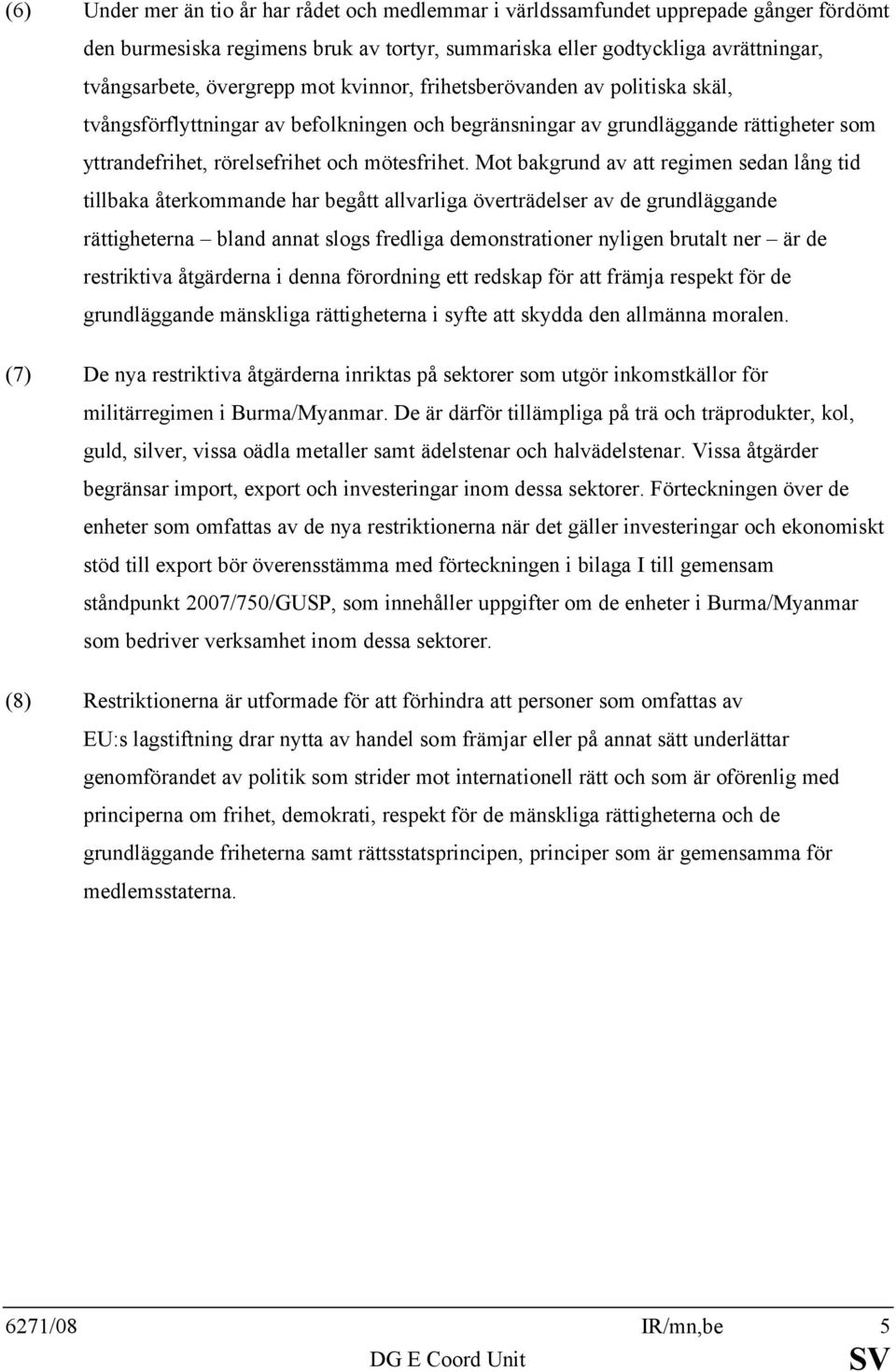 Mot bakgrund av att regimen sedan lång tid tillbaka återkommande har begått allvarliga överträdelser av de grundläggande rättigheterna bland annat slogs fredliga demonstrationer nyligen brutalt ner