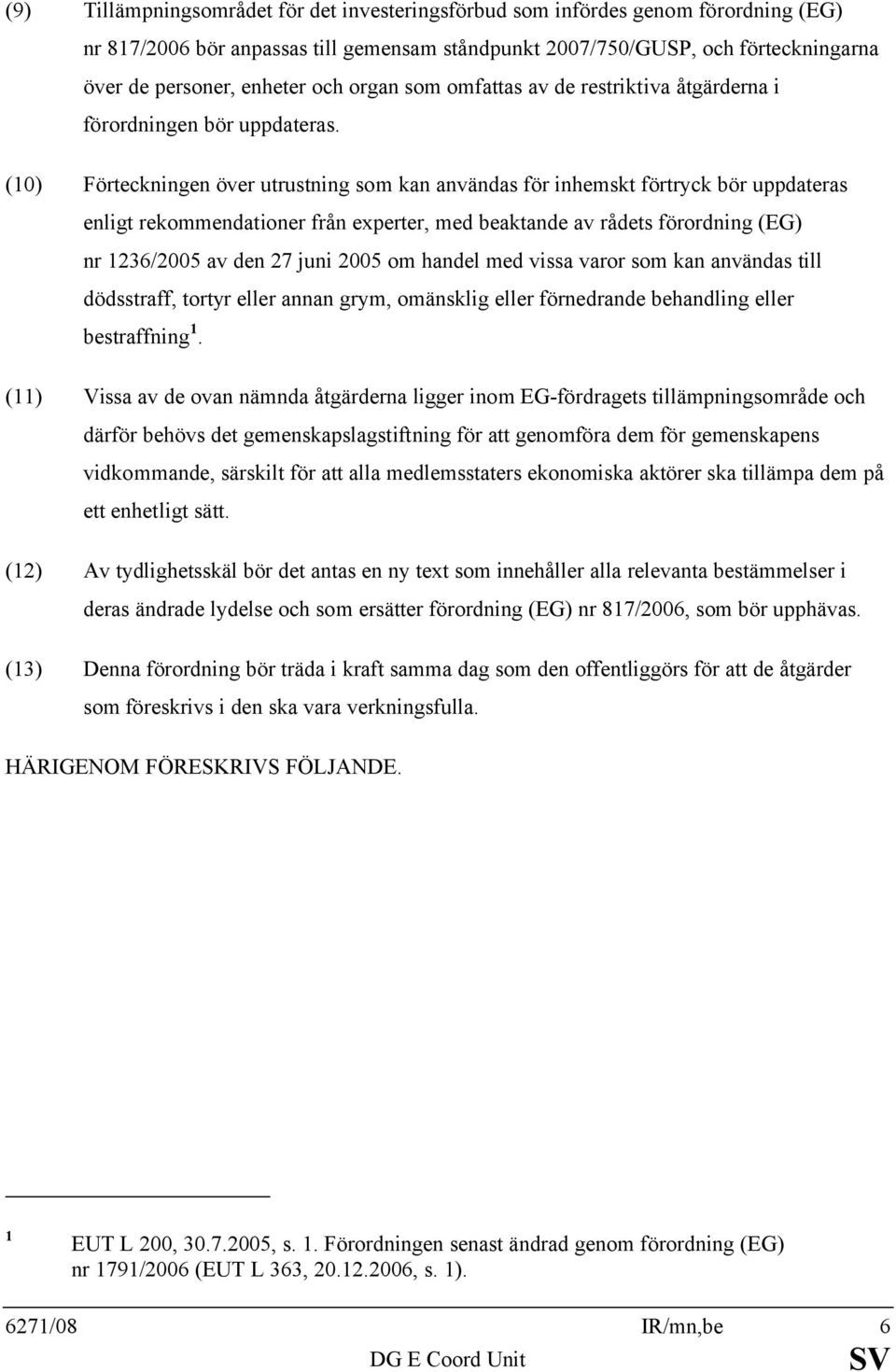 (10) Förteckningen över utrustning som kan användas för inhemskt förtryck bör uppdateras enligt rekommendationer från experter, med beaktande av rådets förordning (EG) nr 1236/2005 av den 27 juni