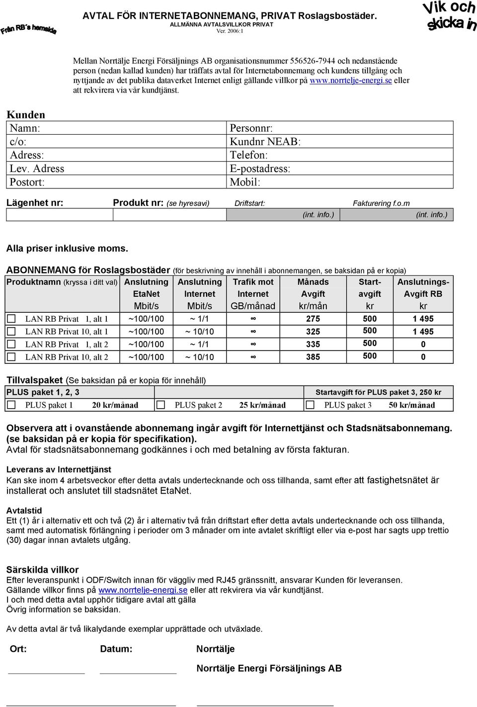 Adress Postort: Personnr: Kundnr NEAB: Telefon: E-postadress: Mobil: Lägenhet nr: Produkt nr: (se hyresavi) Driftstart: Fakturering f.o.m Alla priser inklusive moms.