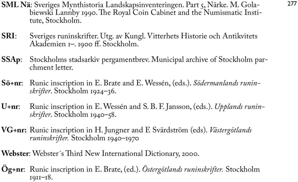 Municipal archive of Stockholm parchment letter. Sö+nr: Runic inscription in E. Brate and E. Wessén, (eds.). Södermanlands runinskrifter. Stockholm 1924 36. U+nr: Runic inscription in E. Wessén and S.