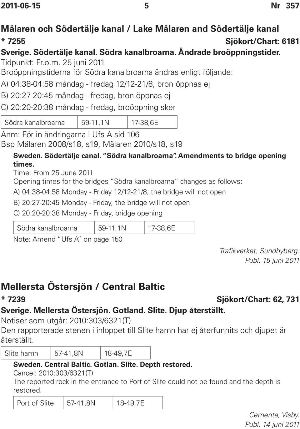 måndag - fredag, broöppning sker Södra kanalbroarna 59-11,1N 17-38,6E Anm: För in ändringarna i Ufs A sid 106 Bsp Mälaren 2008/s18, s19, Mälaren 2010/s18, s19 Sweden. Södertälje canal.