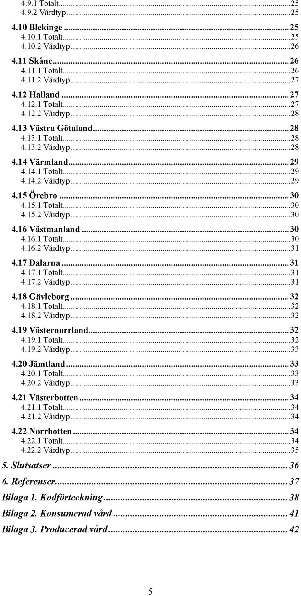 17 Dalarna...31 4.17.1 Totalt...31 4.17.2 Vårdtyp...31 4.18 Gävleborg...32 4.18.1 Totalt...32 4.18.2 Vårdtyp...32 4.19 Västernorrland...32 4.19.1 Totalt...32 4.19.2 Vårdtyp...33 4.20 Jämtland...33 4.20.1 Totalt...33 4.20.2 Vårdtyp...33 4.21 Västerbotten.