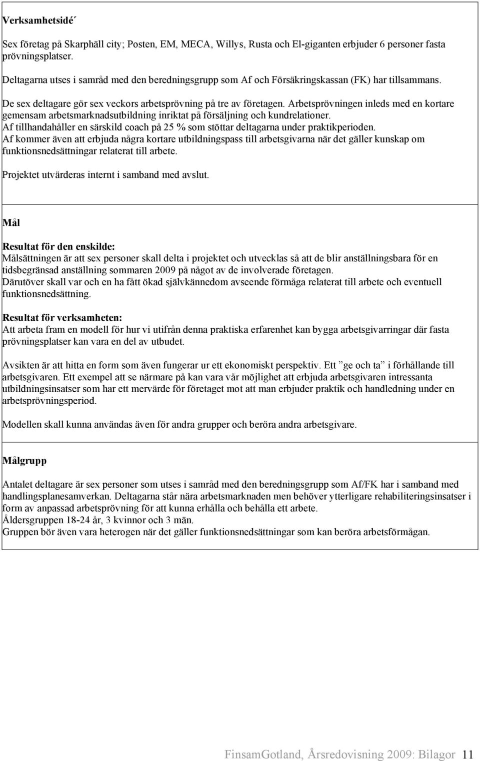 Arbetsprövningen inleds med en kortare gemensam arbetsmarknadsutbildning inriktat på försäljning och kundrelationer.