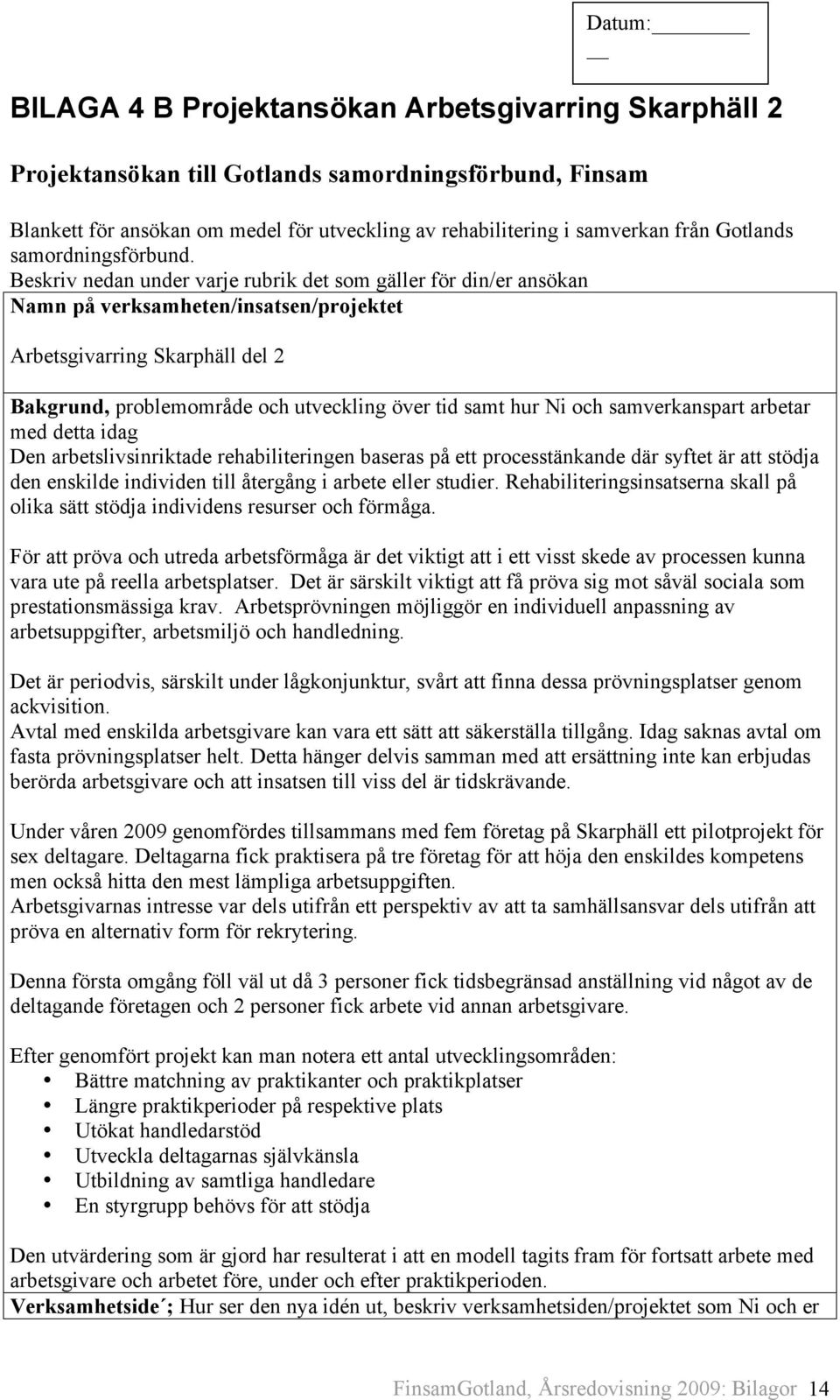 Beskriv nedan under varje rubrik det som gäller för din/er ansökan Namn på verksamheten/insatsen/projektet Arbetsgivarring Skarphäll del 2 Bakgrund, problemområde och utveckling över tid samt hur Ni