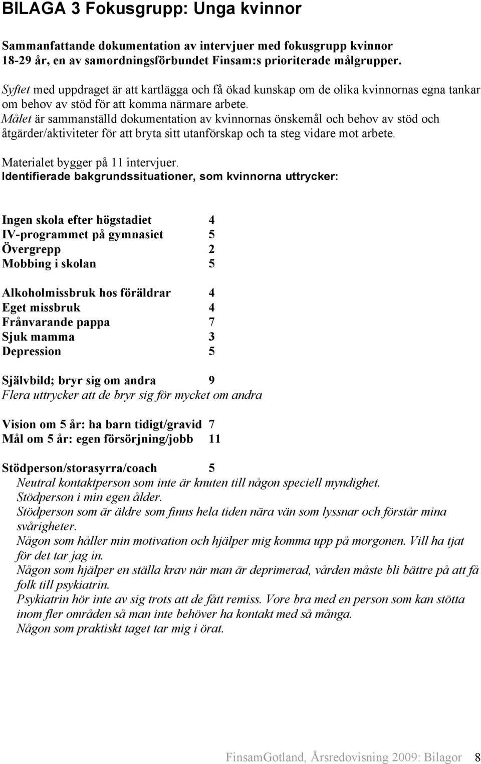 Målet är sammanställd dokumentation av kvinnornas önskemål och behov av stöd och åtgärder/aktiviteter för att bryta sitt utanförskap och ta steg vidare mot arbete. Materialet bygger på 11 intervjuer.