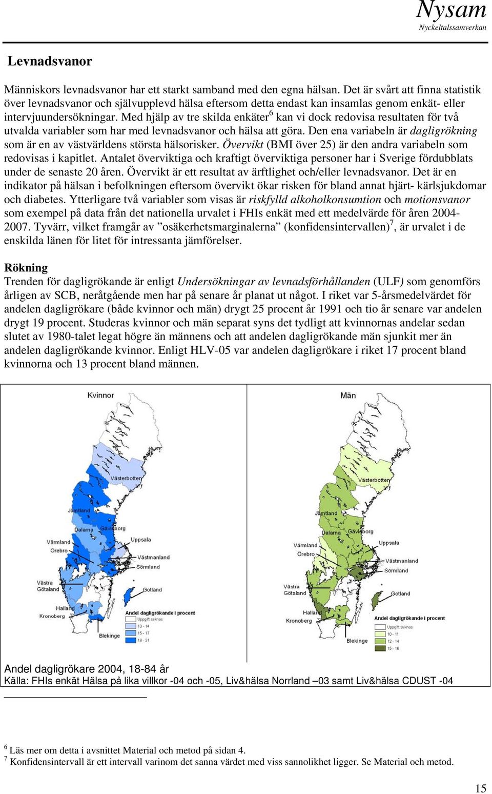 Med hjälp av tre skilda enkäter 6 kan vi dock redovisa resultaten för två utvalda variabler som har med levnadsvanor och hälsa att göra.