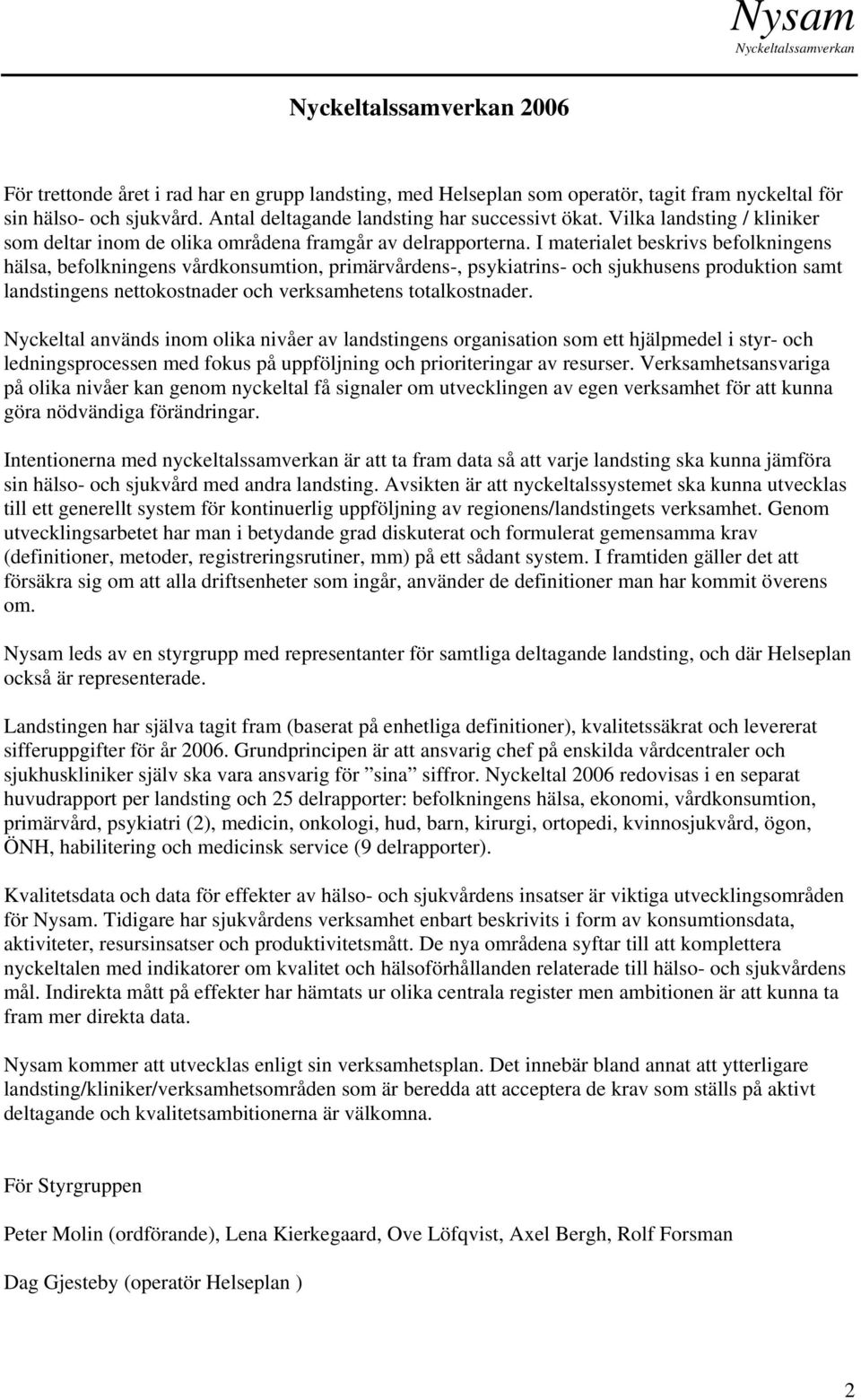 I materialet beskrivs befolkningens hälsa, befolkningens vårdkonsumtion, primärvårdens-, psykiatrins- och sjukhusens produktion samt landstingens nettokostnader och verksamhetens totalkostnader.