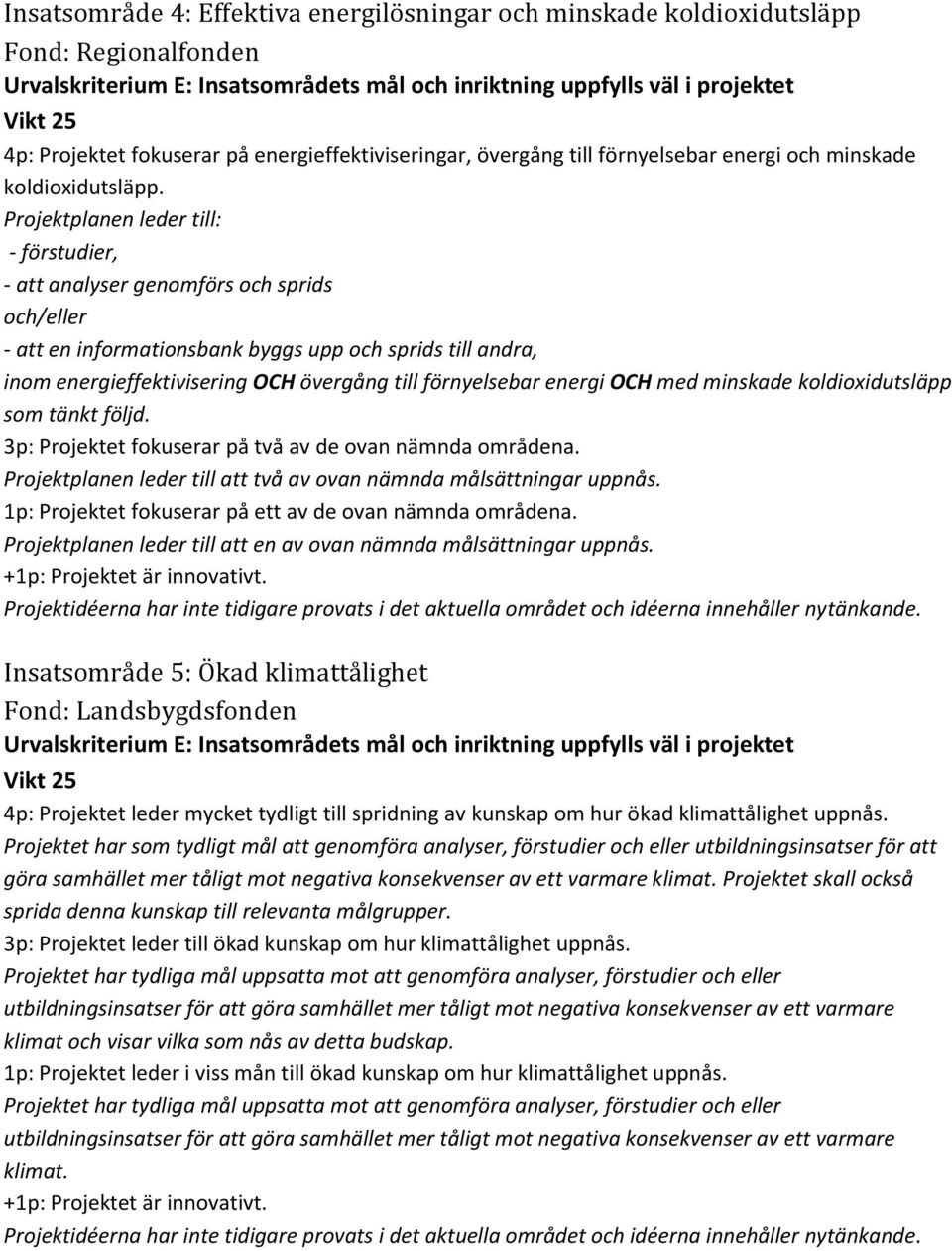 Projektplanen leder till: - förstudier, - att analyser genomförs och sprids och/eller - att en informationsbank byggs upp och sprids till andra, inom energieffektivisering OCH övergång till