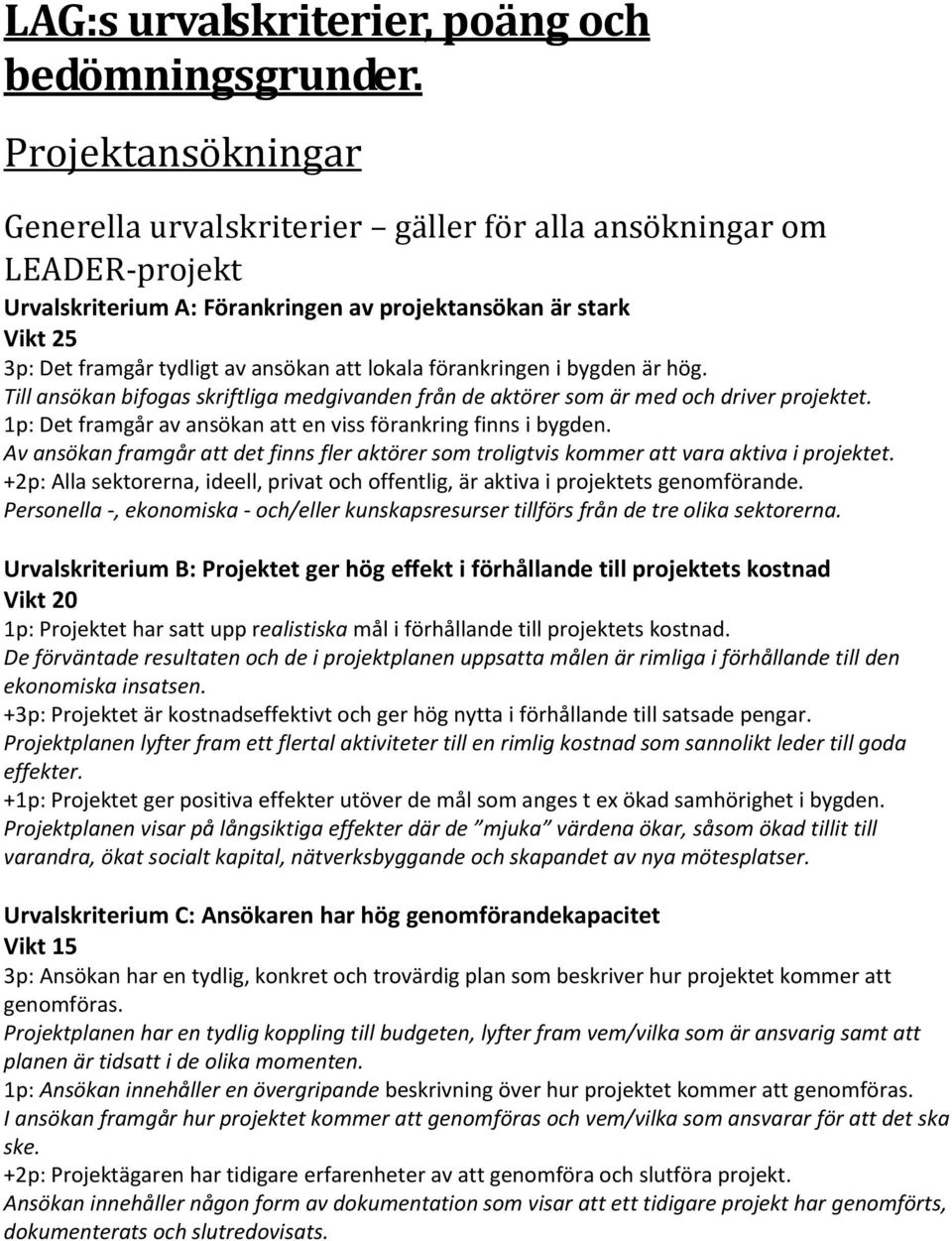 förankringen i bygden är hög. Till ansökan bifogas skriftliga medgivanden från de aktörer som är med och driver projektet. 1p: Det framgår av ansökan att en viss förankring finns i bygden.