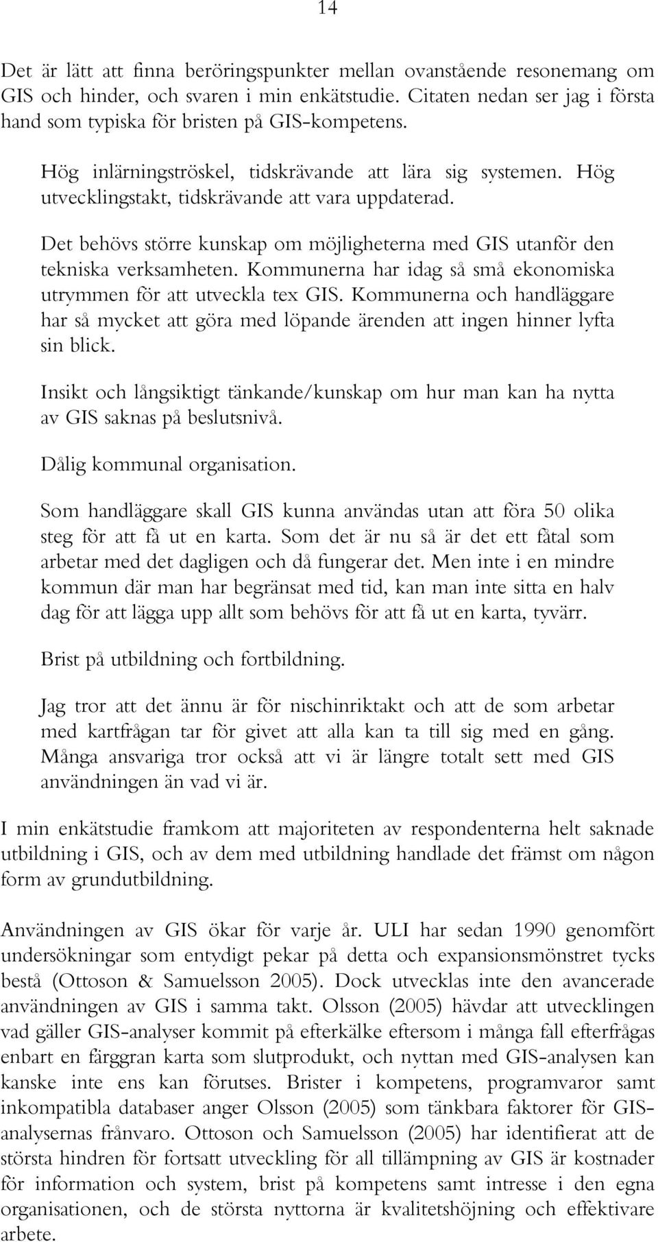 Kommunerna har idag så små ekonomiska utrymmen för att utveckla tex GIS. Kommunerna och handläggare har så mycket att göra med löpande ärenden att ingen hinner lyfta sin blick.