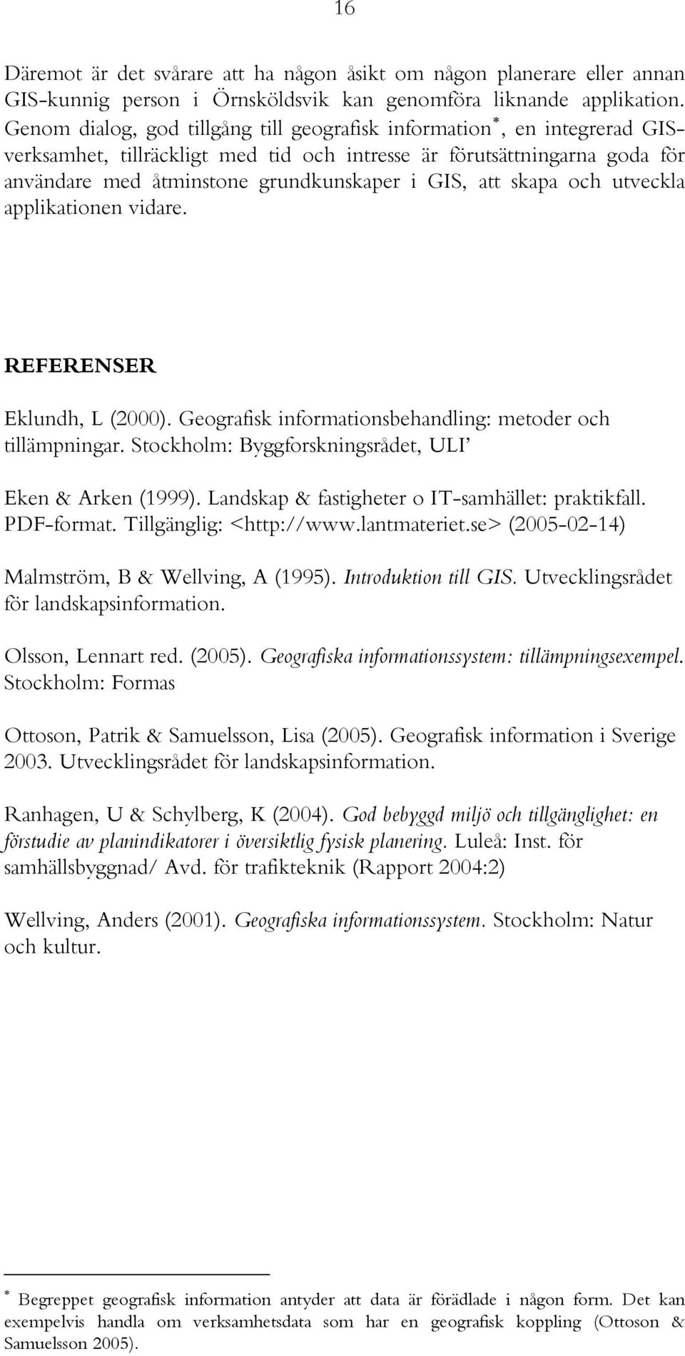 skapa och utveckla applikationen vidare. REFERENSER Eklundh, L (2000). Geografisk informationsbehandling: metoder och tillämpningar. Stockholm: Byggforskningsrådet, ULI Eken & Arken (1999).