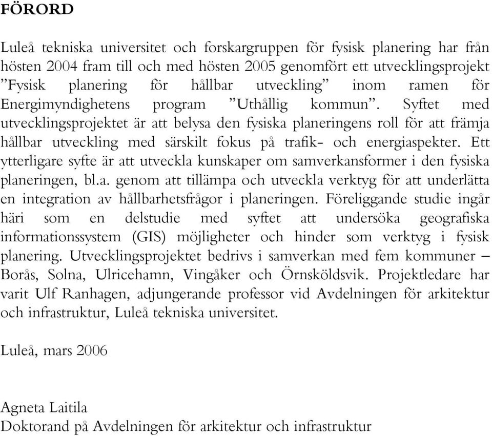 Syftet med utvecklingsprojektet är att belysa den fysiska planeringens roll för att främja hållbar utveckling med särskilt fokus på trafik- och energiaspekter.