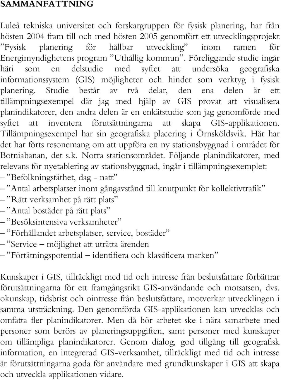 Föreliggande studie ingår häri som en delstudie med syftet att undersöka geografiska informationssystem (GIS) möjligheter och hinder som verktyg i fysisk planering.