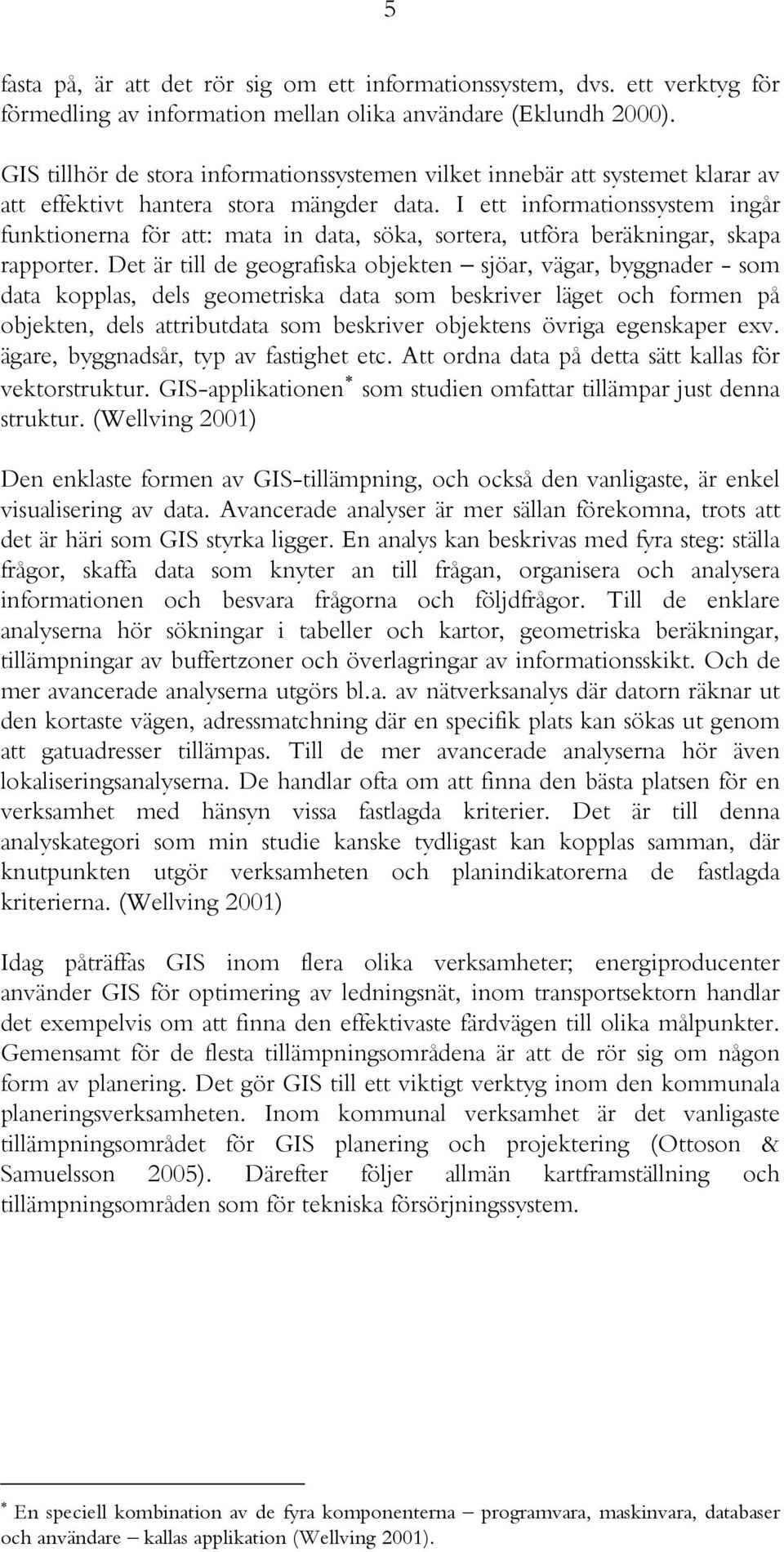 I ett informationssystem ingår funktionerna för att: mata in data, söka, sortera, utföra beräkningar, skapa rapporter.