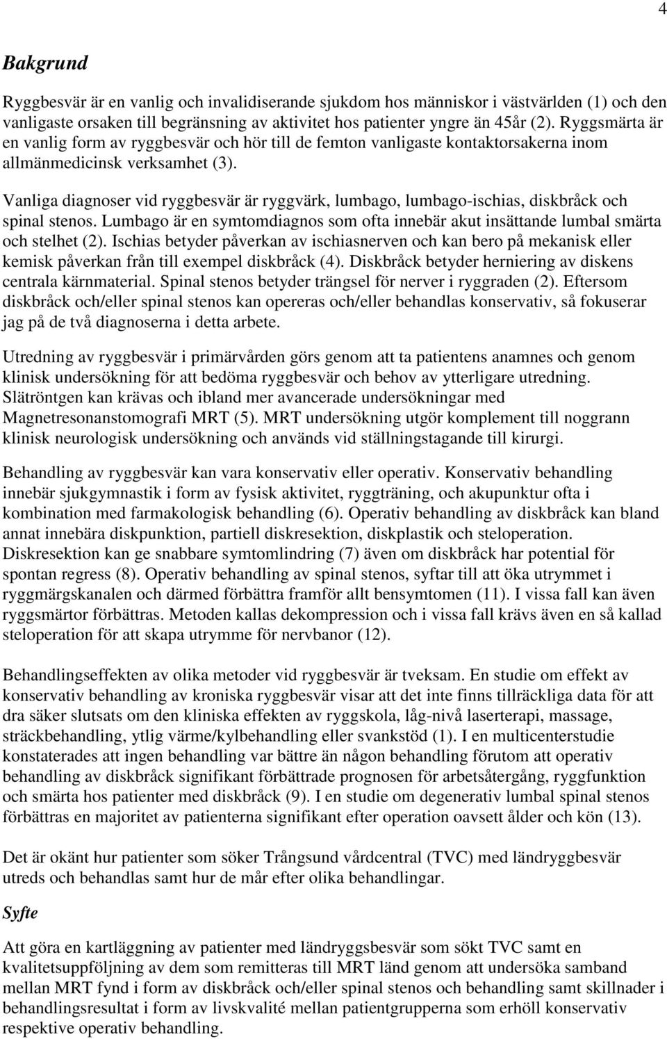 Vanliga diagnoser vid ryggbesvär är ryggvärk, lumbago, lumbago-ischias, diskbråck och spinal stenos. Lumbago är en symtomdiagnos som ofta innebär akut insättande lumbal smärta och stelhet (2).