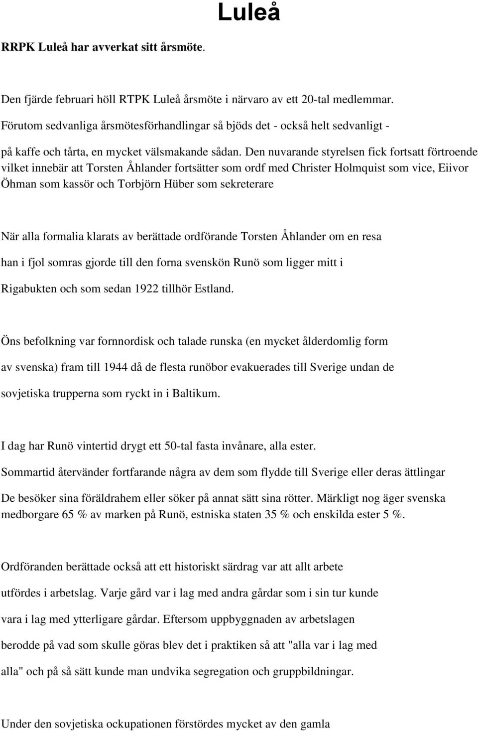 Den nuvarande styrelsen fick fortsatt förtroende vilket innebär att Torsten Åhlander fortsätter som ordf med Christer Holmquist som vice, Eiivor Öhman som kassör och Torbjörn Hüber som sekreterare