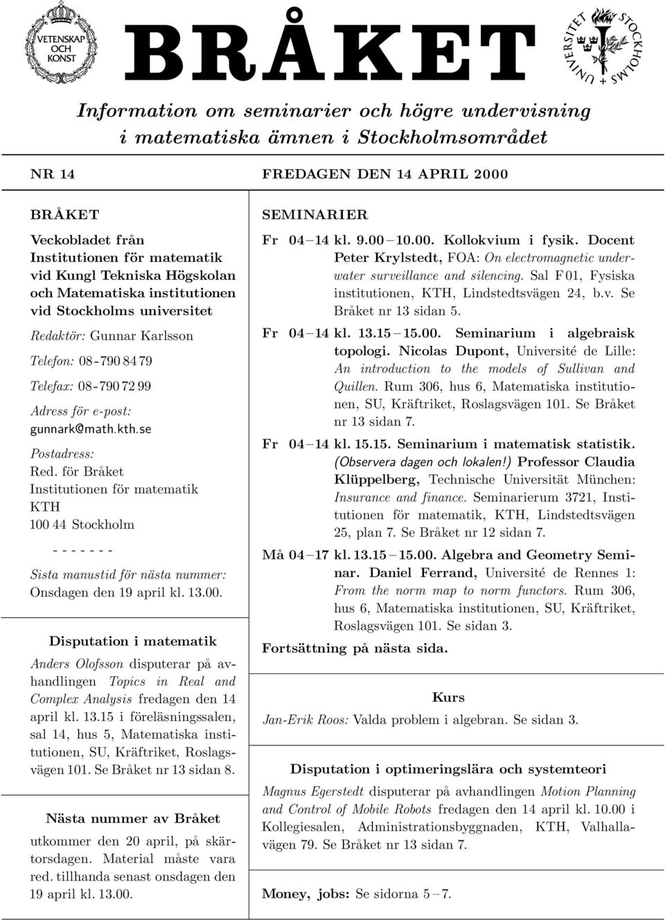 för Bråket Institutionen för matematik KTH 100 44 Stockholm - - - - - - - Sista manustid för nästa nummer: Onsdagen den 19 april kl. 13.00. Disputation i matematik Anders Olofsson disputerar på avhandlingen Topics in Real and Complex Analysis fredagen den 14 april kl.