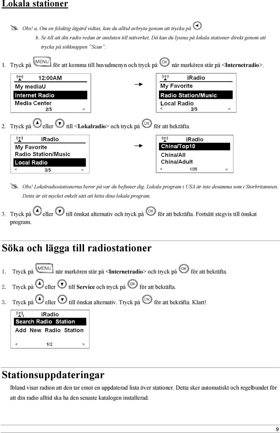 Tryck på eller till <Lokalradio> och tryck på för att bekräfta. Obs! Lokalradiostationerna beror på var du befinner dig. Lokala program i USA är inte desamma som i Storbritannien.