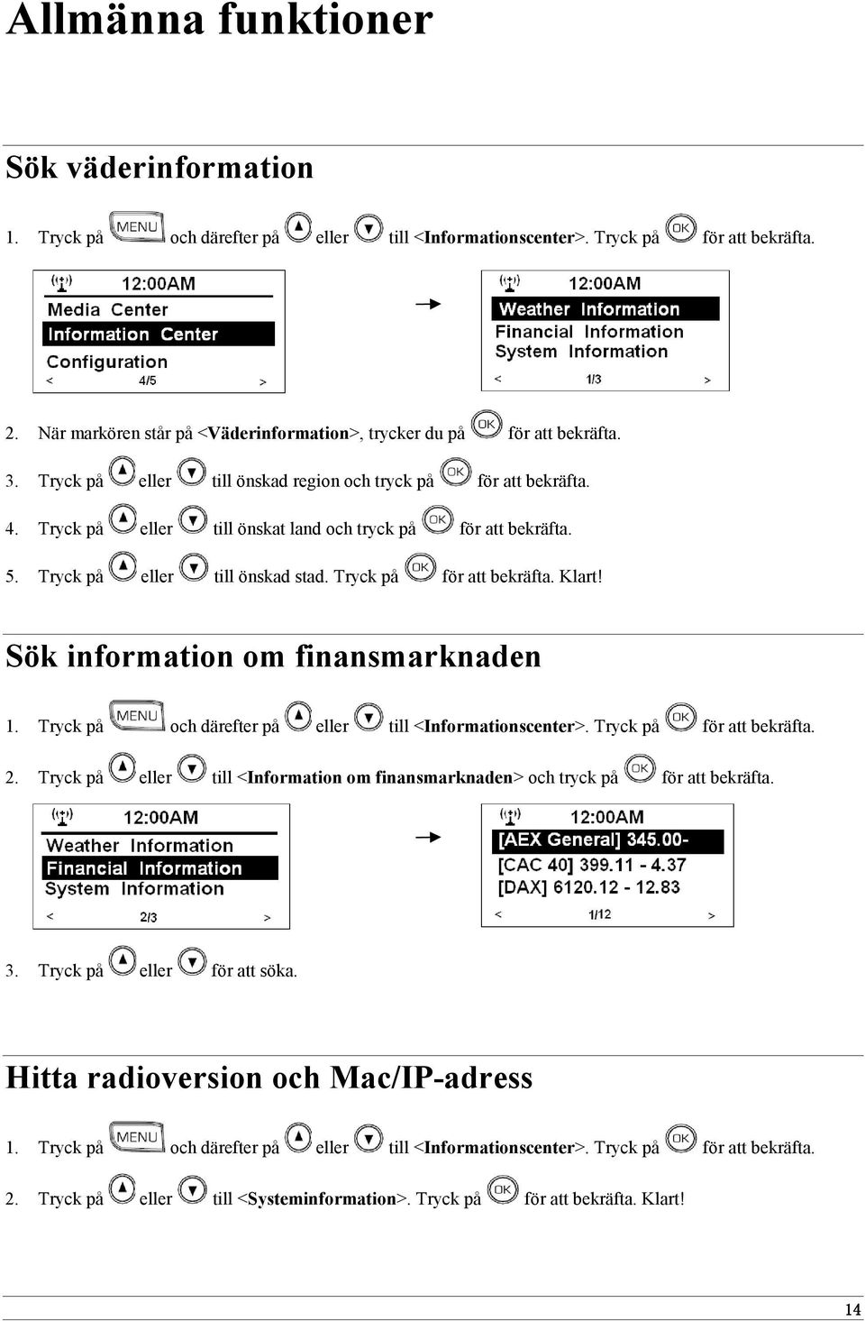 Tryck på eller till önskat land och tryck på för att bekräfta. 5. Tryck på eller till önskad stad. Tryck på för att bekräfta. Klart! Sök information om finansmarknaden 1.