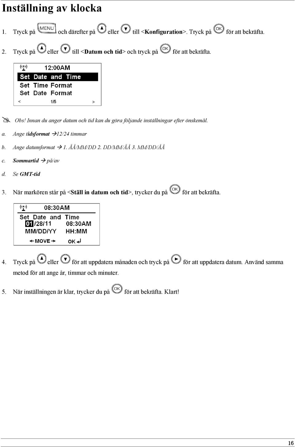 Ange datumformat 1. ÅÅ/MM/DD 2. DD/MM/ÅÅ 3. MM/DD/ÅÅ c. Sommartid på/av d. Se GMT-tid 3. När markören står på <Ställ in datum och tid>, trycker du på för att bekräfta.