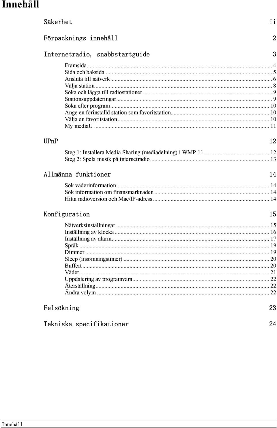 .. 11 UPnP 12 Steg 1: Installera Media Sharing (mediadelning) i WMP 11... 12 Steg 2: Spela musik på internetradio... 13 Allmänna funktioner 14 Sök väderinformation.