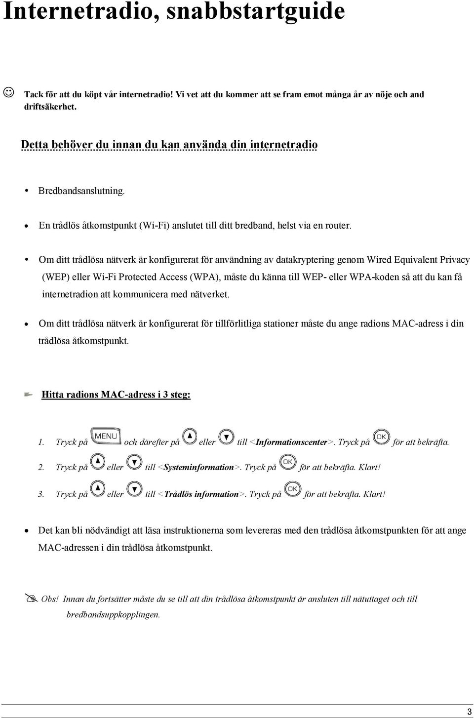 Om ditt trådlösa nätverk är konfigurerat för användning av datakryptering genom Wired Equivalent Privacy (WEP) eller Wi-Fi Protected Access (WPA), måste du känna till WEP- eller WPA-koden så att du