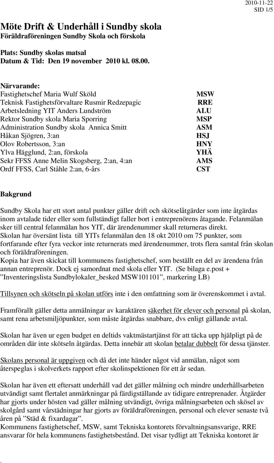 Robertsson, 3:an Ylva Hägglund, 2:an, förskola Sekr FFSS Anne Melin Skogsberg, 2:an, 4:an Ordf FFSS, Carl Ståhle 2:an, 6-års MSW RRE ALU MSP ASM HSJ HNY YHÄ AMS CST Bakgrund Sundby Skola har ett