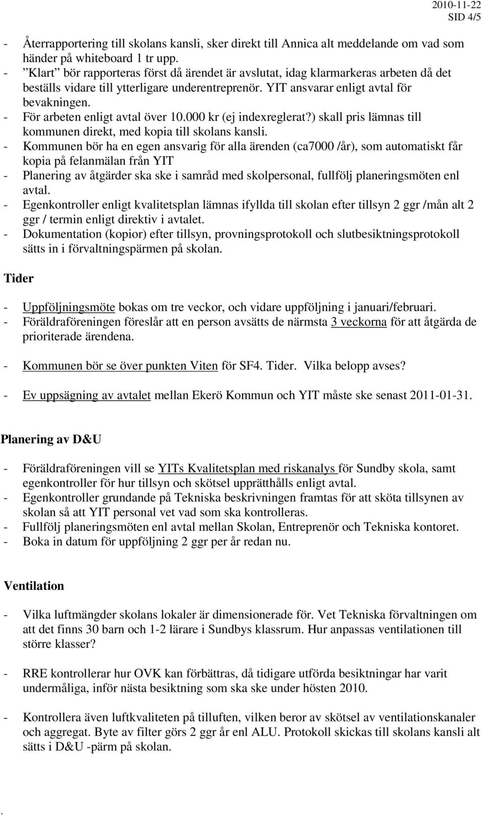 ) skall pris lämnas till kommunen direkt, med kopia till skolans kansli - Kommunen bör ha en egen ansvarig för alla ärenden (ca7000 /år), som automatiskt får kopia på felanmälan från YIT - Planering