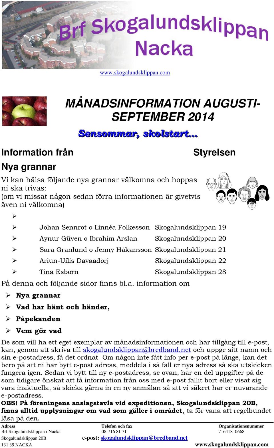 informationen är givetvis även ni välkomna) Styrelsen Johan Sennrot o Linnéa Folkesson Skogalundsklippan 19 Aynur Güven o Ibrahim Arslan Skogalundsklippan 20 Sara Granlund o Jenny Håkansson